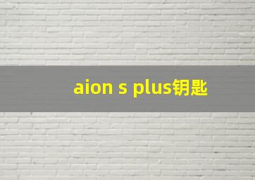 aion s plus钥匙